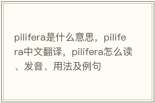 Pilifera是什么意思，Pilifera中文翻譯，Pilifera怎么讀、發(fā)音、用法及例句