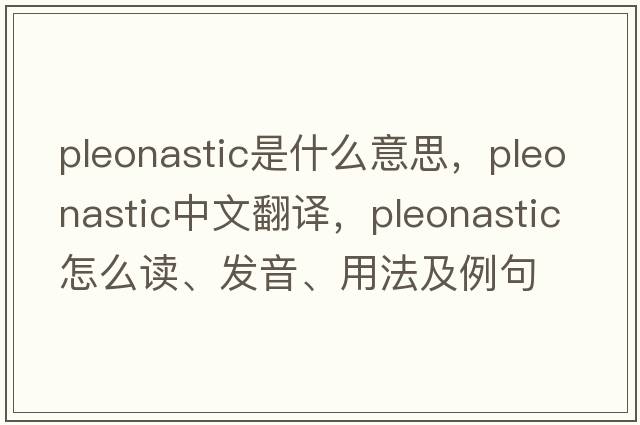pleonastic是什么意思，pleonastic中文翻譯，pleonastic怎么讀、發(fā)音、用法及例句