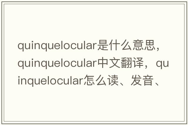quinquelocular是什么意思，quinquelocular中文翻譯，quinquelocular怎么讀、發(fā)音、用法及例句