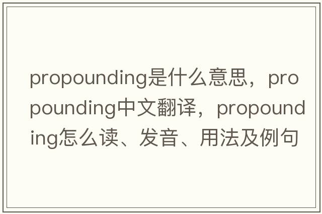 propounding是什么意思，propounding中文翻譯，propounding怎么讀、發(fā)音、用法及例句