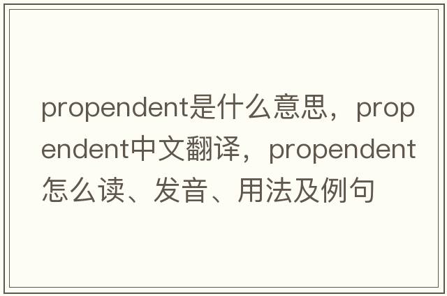 propendent是什么意思，propendent中文翻譯，propendent怎么讀、發(fā)音、用法及例句