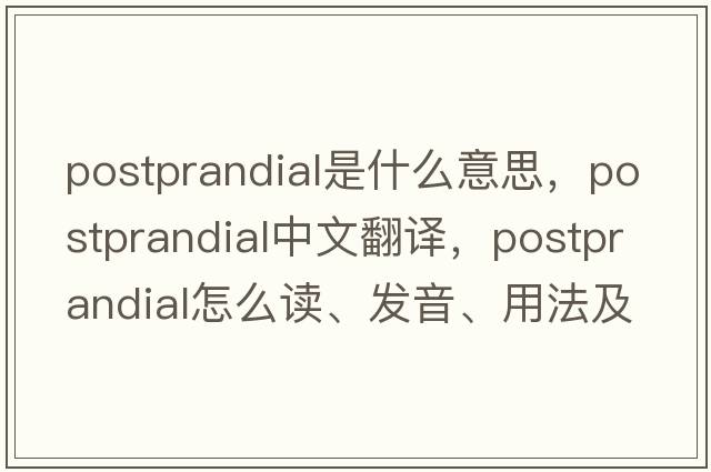 postprandial是什么意思，postprandial中文翻譯，postprandial怎么讀、發(fā)音、用法及例句