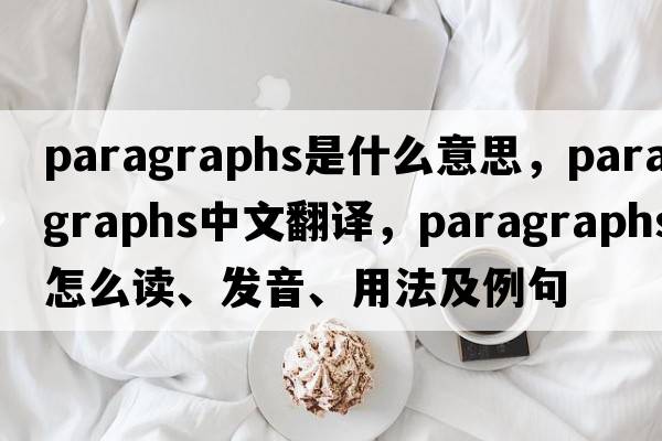 paragraphs是什么意思，paragraphs中文翻譯，paragraphs怎么讀、發(fā)音、用法及例句