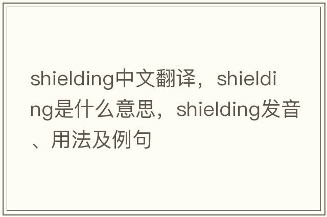 shielding中文翻譯，shielding是什么意思，shielding發(fā)音、用法及例句