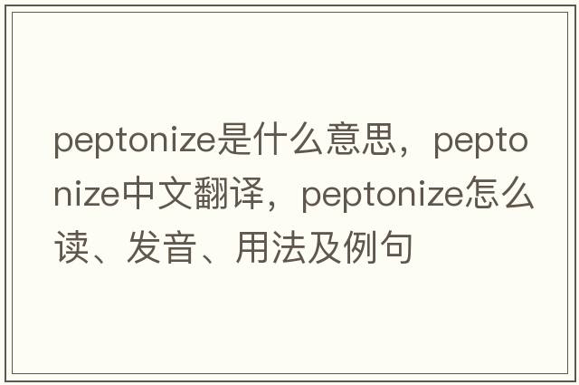 peptonize是什么意思，peptonize中文翻譯，peptonize怎么讀、發(fā)音、用法及例句