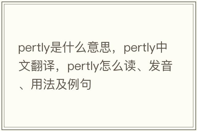 pertly是什么意思，pertly中文翻譯，pertly怎么讀、發(fā)音、用法及例句