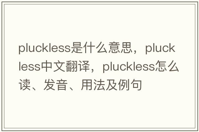 pluckless是什么意思，pluckless中文翻譯，pluckless怎么讀、發(fā)音、用法及例句