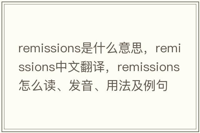 remissions是什么意思，remissions中文翻譯，remissions怎么讀、發(fā)音、用法及例句