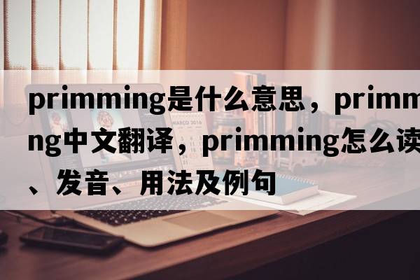 primming是什么意思，primming中文翻譯，primming怎么讀、發(fā)音、用法及例句