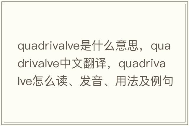 quadrivalve是什么意思，quadrivalve中文翻譯，quadrivalve怎么讀、發(fā)音、用法及例句