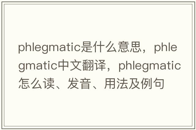 phlegmatic是什么意思，phlegmatic中文翻譯，phlegmatic怎么讀、發(fā)音、用法及例句