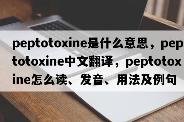 peptotoxine是什么意思，peptotoxine中文翻譯，peptotoxine怎么讀、發(fā)音、用法及例句