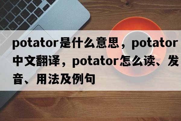 potator是什么意思，potator中文翻譯，potator怎么讀、發(fā)音、用法及例句