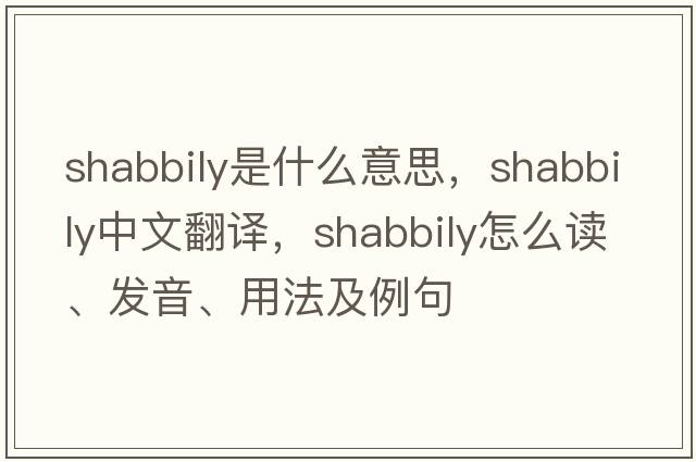 shabbily是什么意思，shabbily中文翻譯，shabbily怎么讀、發(fā)音、用法及例句