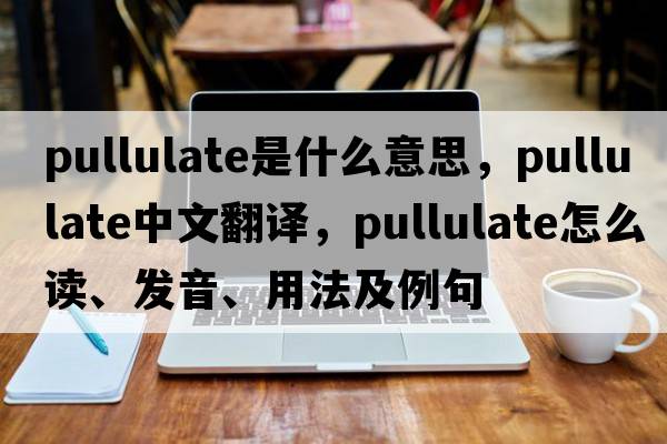 pullulate是什么意思，pullulate中文翻譯，pullulate怎么讀、發(fā)音、用法及例句