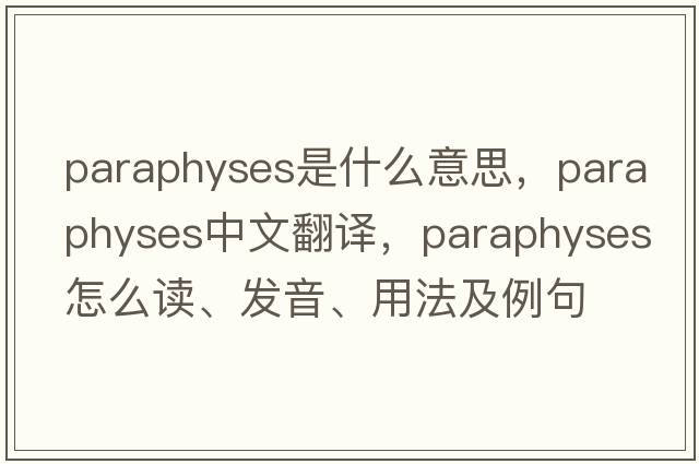 paraphyses是什么意思，paraphyses中文翻譯，paraphyses怎么讀、發(fā)音、用法及例句