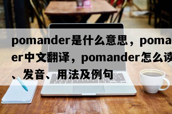 pomander是什么意思，pomander中文翻譯，pomander怎么讀、發(fā)音、用法及例句