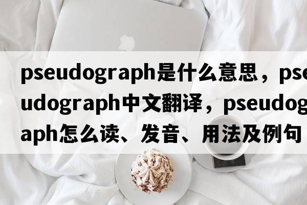 pseudograph是什么意思，pseudograph中文翻譯，pseudograph怎么讀、發(fā)音、用法及例句