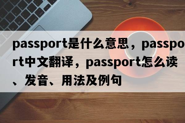 passport是什么意思，passport中文翻譯，passport怎么讀、發(fā)音、用法及例句