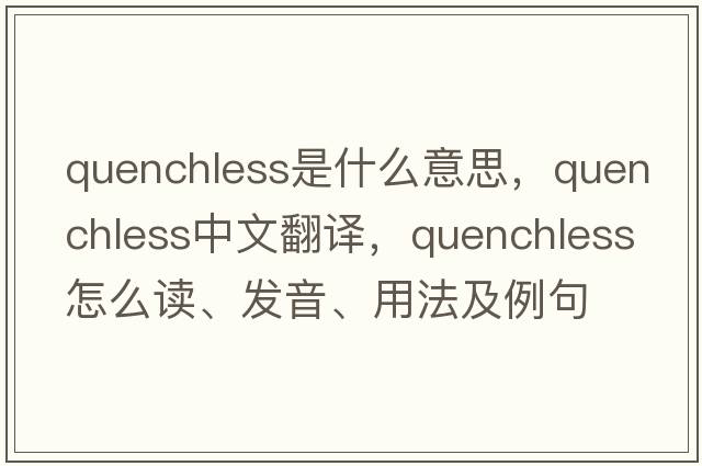 quenchless是什么意思，quenchless中文翻譯，quenchless怎么讀、發(fā)音、用法及例句