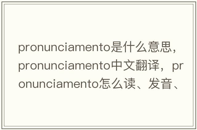 pronunciamento是什么意思，pronunciamento中文翻譯，pronunciamento怎么讀、發(fā)音、用法及例句
