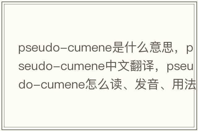 pseudo-cumene是什么意思，pseudo-cumene中文翻譯，pseudo-cumene怎么讀、發(fā)音、用法及例句