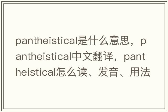 pantheistical是什么意思，pantheistical中文翻譯，pantheistical怎么讀、發(fā)音、用法及例句