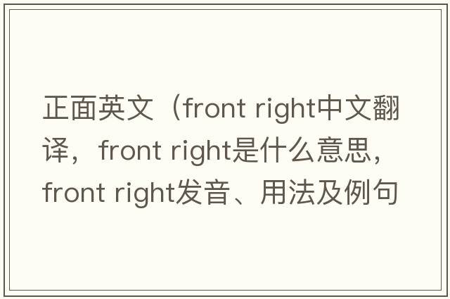 正面英文（front right中文翻譯，front right是什么意思，front right發(fā)音、用法及例句）