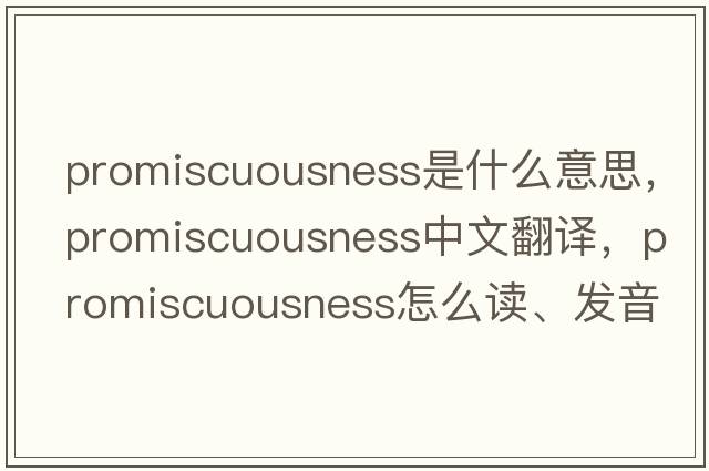 promiscuousness是什么意思，promiscuousness中文翻譯，promiscuousness怎么讀、發(fā)音、用法及例句