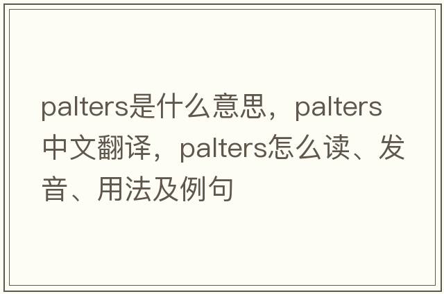 palters是什么意思，palters中文翻譯，palters怎么讀、發(fā)音、用法及例句