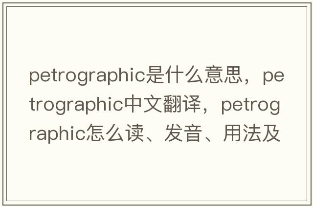 petrographic是什么意思，petrographic中文翻譯，petrographic怎么讀、發(fā)音、用法及例句