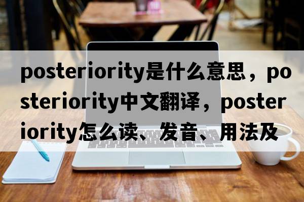 posteriority是什么意思，posteriority中文翻譯，posteriority怎么讀、發(fā)音、用法及例句