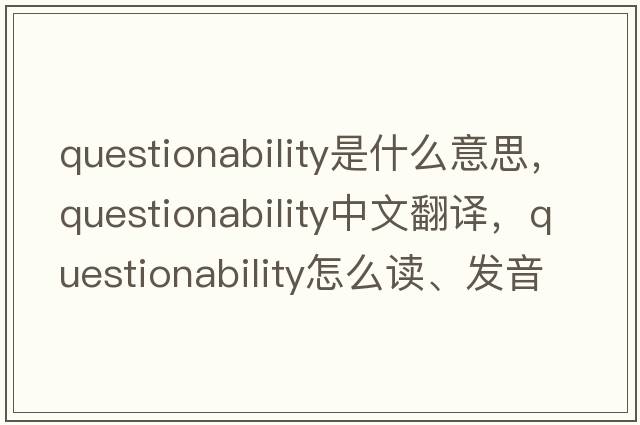 questionability是什么意思，questionability中文翻譯，questionability怎么讀、發(fā)音、用法及例句