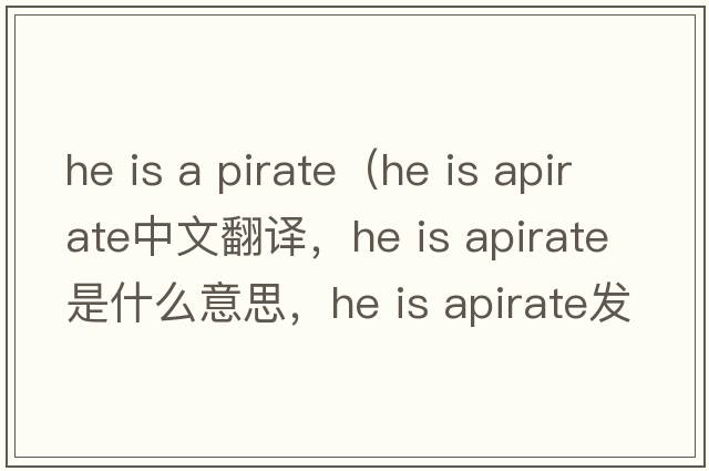 he is a pirate（he is apirate中文翻譯，he is apirate是什么意思，he is apirate發(fā)音、用法及例句）