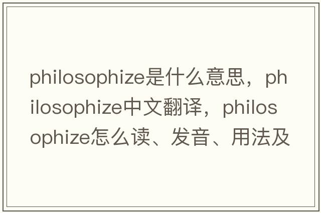 philosophize是什么意思，philosophize中文翻譯，philosophize怎么讀、發(fā)音、用法及例句
