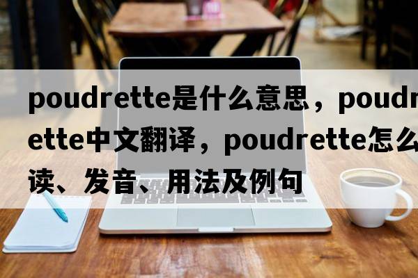 poudrette是什么意思，poudrette中文翻譯，poudrette怎么讀、發(fā)音、用法及例句