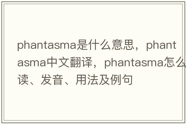 phantasma是什么意思，phantasma中文翻譯，phantasma怎么讀、發(fā)音、用法及例句