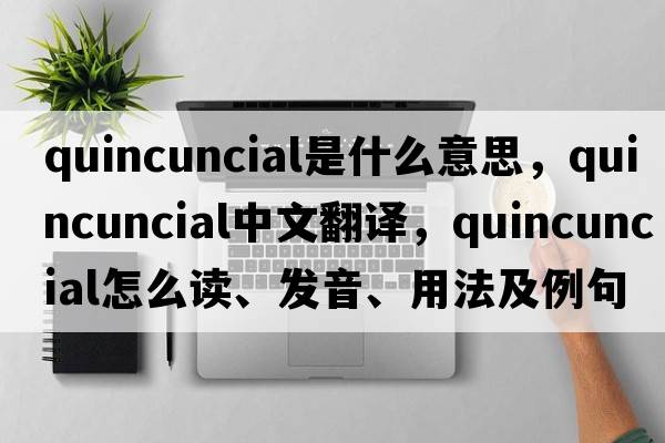 quincuncial是什么意思，quincuncial中文翻譯，quincuncial怎么讀、發(fā)音、用法及例句