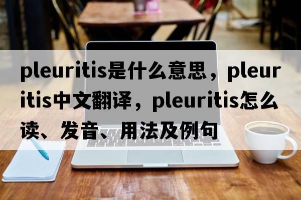 pleuritis是什么意思，pleuritis中文翻譯，pleuritis怎么讀、發(fā)音、用法及例句