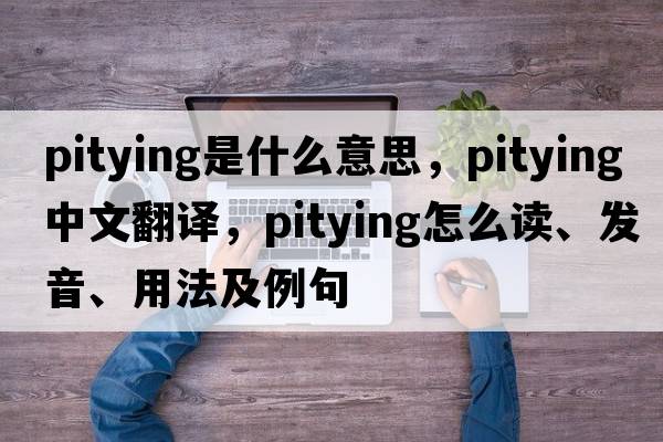 pitying是什么意思，pitying中文翻譯，pitying怎么讀、發(fā)音、用法及例句