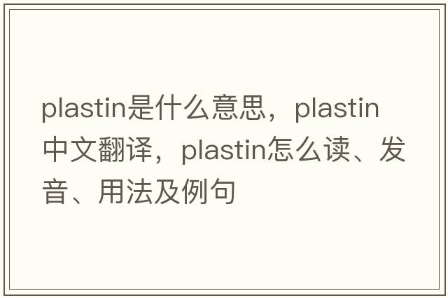 plastin是什么意思，plastin中文翻譯，plastin怎么讀、發(fā)音、用法及例句
