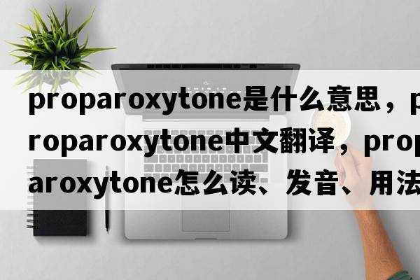proparoxytone是什么意思，proparoxytone中文翻譯，proparoxytone怎么讀、發(fā)音、用法及例句