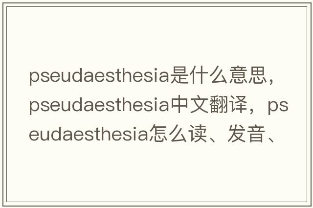 pseudaesthesia是什么意思，pseudaesthesia中文翻譯，pseudaesthesia怎么讀、發(fā)音、用法及例句