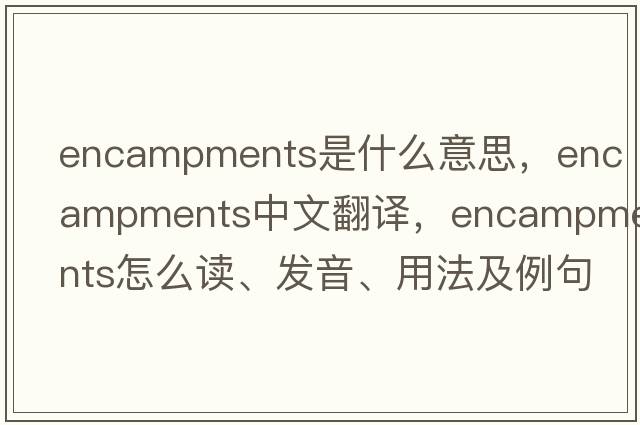 encampments是什么意思，encampments中文翻譯，encampments怎么讀、發(fā)音、用法及例句