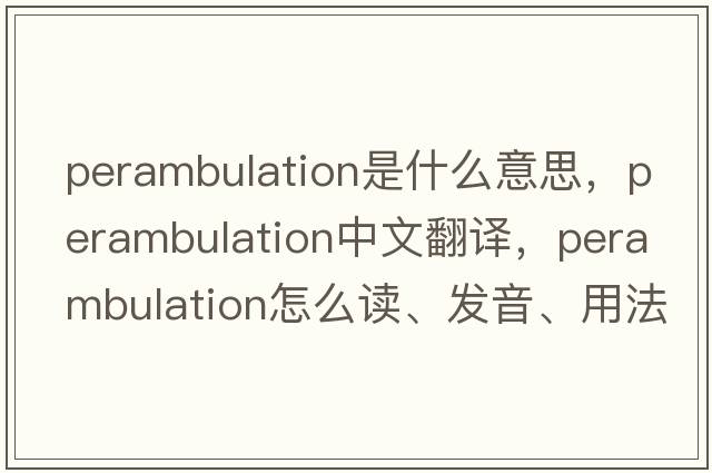perambulation是什么意思，perambulation中文翻譯，perambulation怎么讀、發(fā)音、用法及例句