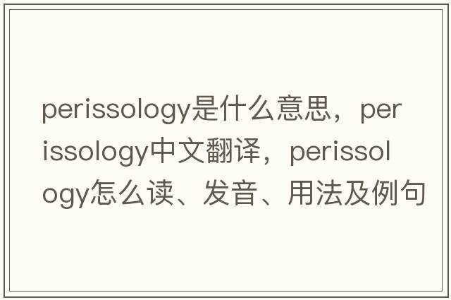 perissology是什么意思，perissology中文翻譯，perissology怎么讀、發(fā)音、用法及例句