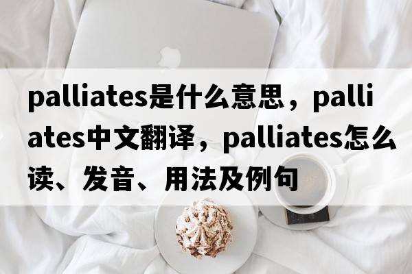 palliates是什么意思，palliates中文翻譯，palliates怎么讀、發(fā)音、用法及例句
