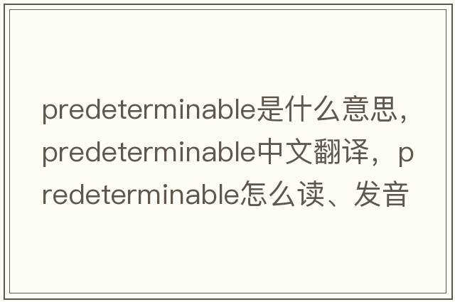 predeterminable是什么意思，predeterminable中文翻譯，predeterminable怎么讀、發(fā)音、用法及例句