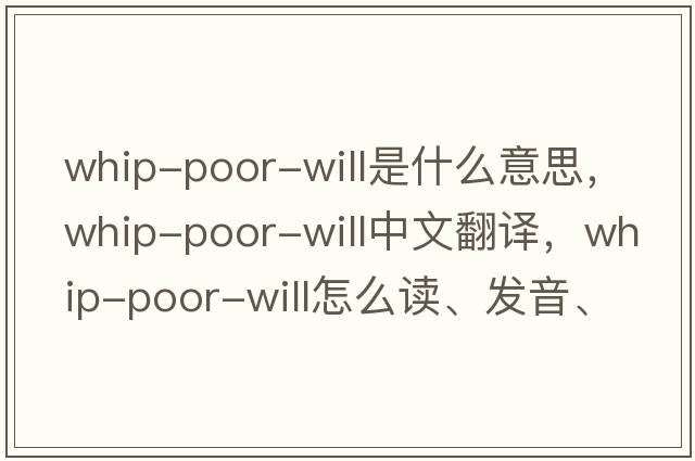 Whip-Poor-Will是什么意思，Whip-Poor-Will中文翻譯，Whip-Poor-Will怎么讀、發(fā)音、用法及例句