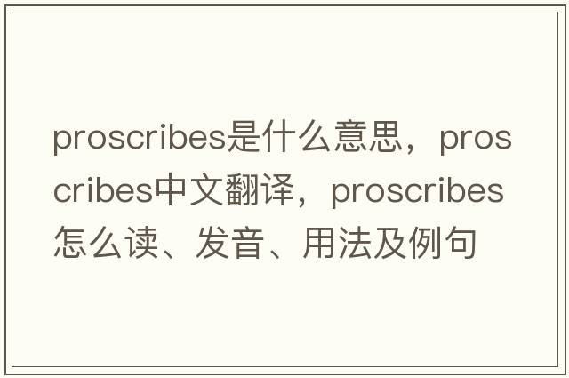 proscribes是什么意思，proscribes中文翻譯，proscribes怎么讀、發(fā)音、用法及例句